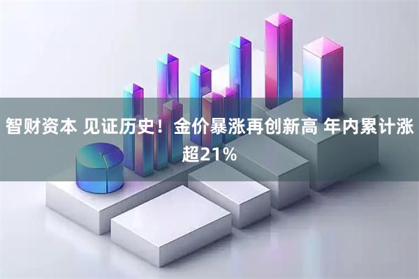 智财资本 见证历史！金价暴涨再创新高 年内累计涨超21%