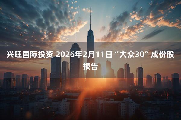 兴旺国际投资 2026年2月11日“大众30”成份股报告