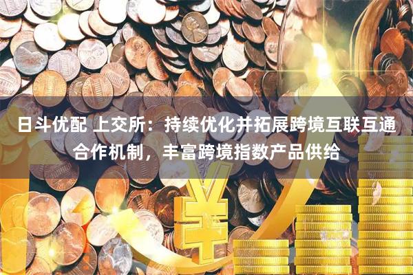 日斗优配 上交所：持续优化并拓展跨境互联互通合作机制，丰富跨境指数产品供给