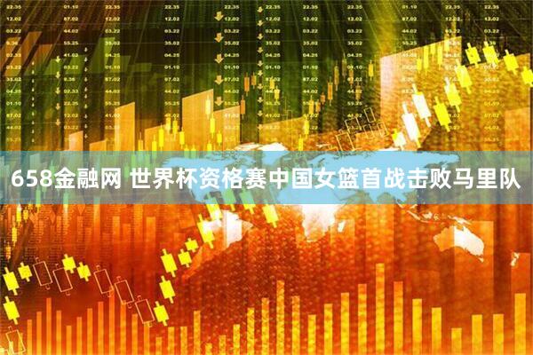 658金融网 世界杯资格赛中国女篮首战击败马里队