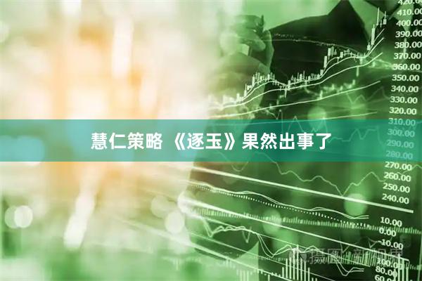 慧仁策略 《逐玉》果然出事了