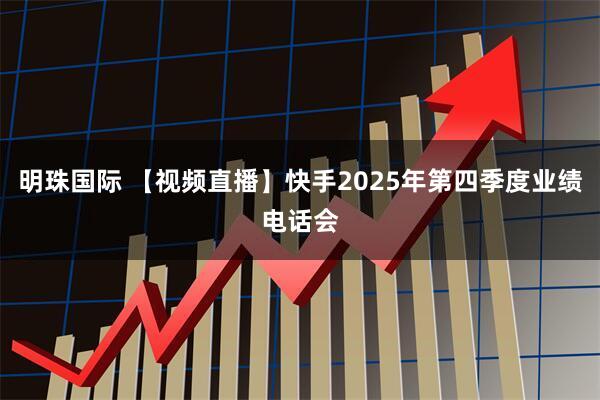 明珠国际 【视频直播】快手2025年第四季度业绩电话会