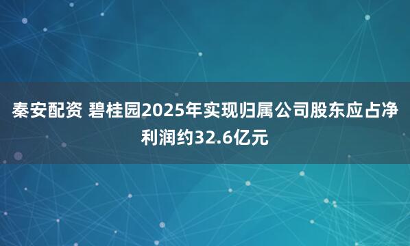 秦安配资 碧桂园2025年实现归属公司股东应占净利润约32.6亿元