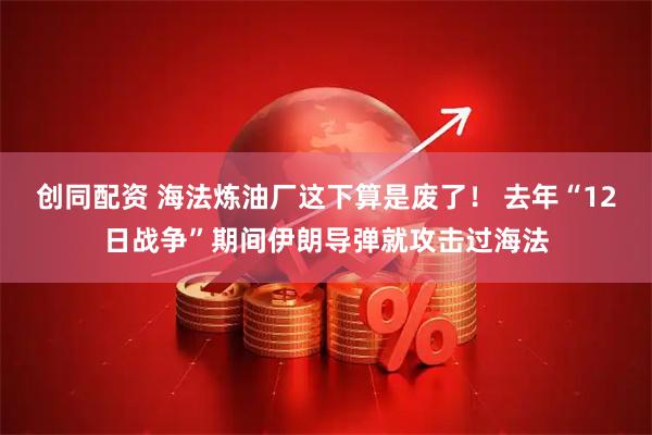 创同配资 海法炼油厂这下算是废了！ 去年“12日战争”期间伊朗导弹就攻击过海法