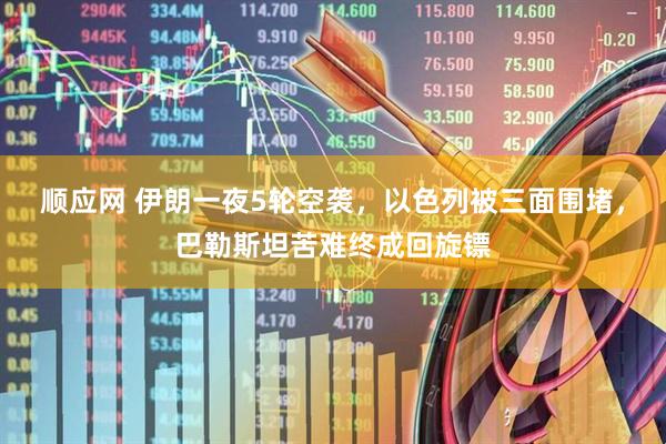 顺应网 伊朗一夜5轮空袭，以色列被三面围堵，巴勒斯坦苦难终成回旋镖