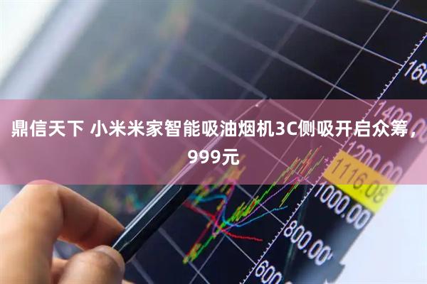 鼎信天下 小米米家智能吸油烟机3C侧吸开启众筹，999元