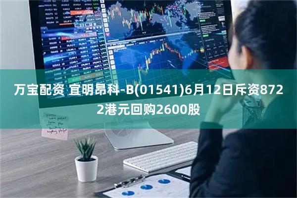 万宝配资 宜明昂科-B(01541)6月12日斥资8722港元回购2600股