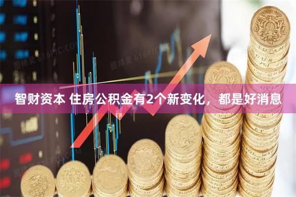 智财资本 住房公积金有2个新变化，都是好消息