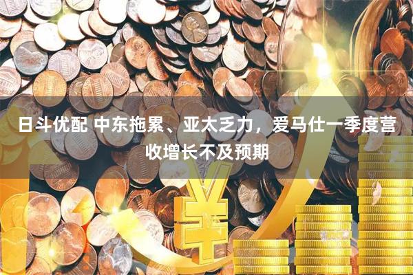日斗优配 中东拖累、亚太乏力，爱马仕一季度营收增长不及预期