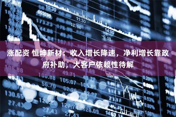 涨配资 恒坤新材：收入增长降速，净利增长靠政府补助，大客户依赖性待解