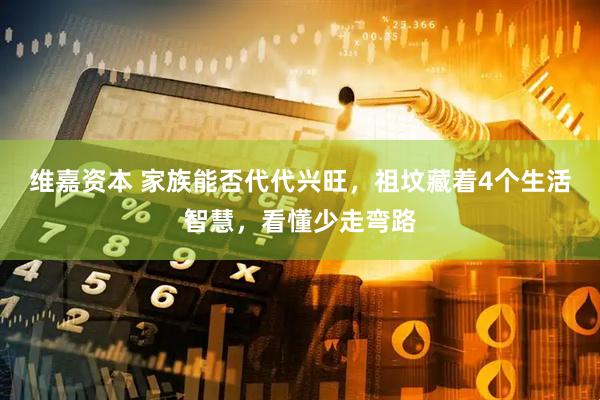 维嘉资本 家族能否代代兴旺，祖坟藏着4个生活智慧，看懂少走弯路