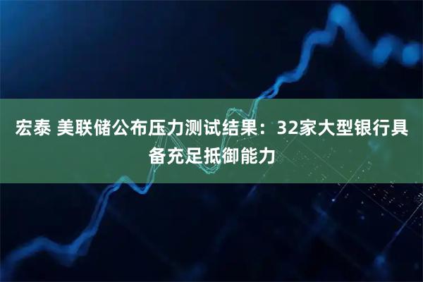 宏泰 美联储公布压力测试结果：32家大型银行具备充足抵御能力