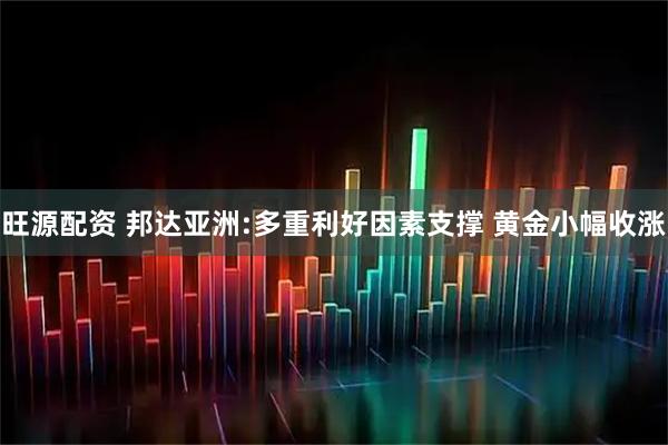 旺源配资 邦达亚洲:多重利好因素支撑 黄金小幅收涨