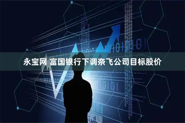 永宝网 富国银行下调奈飞公司目标股价