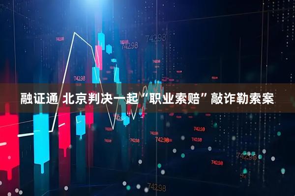 融证通 北京判决一起“职业索赔”敲诈勒索案
