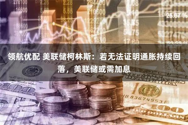 领航优配 美联储柯林斯：若无法证明通胀持续回落，美联储或需加息