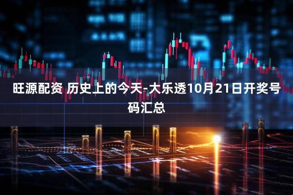旺源配资 历史上的今天-大乐透10月21日开奖号码汇总